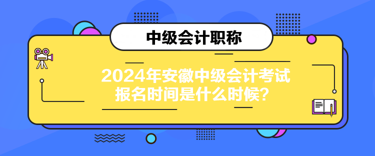 2024年安徽中級會計考試報名時間是什么時候？