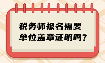 稅務(wù)師報名需要單位蓋章證明嗎？