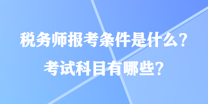 稅務(wù)師報(bào)考條件是什么？考試科目有哪些？