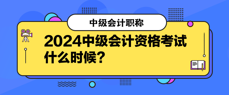 2024中級(jí)會(huì)計(jì)資格考試什么時(shí)候？