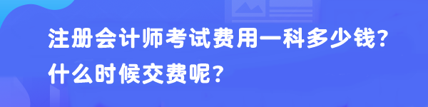 注冊(cè)會(huì)計(jì)師考試費(fèi)用一科多少錢(qián)？什么時(shí)候交費(fèi)呢？