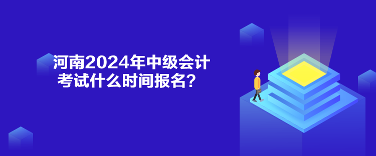 河南2024年中級(jí)會(huì)計(jì)考試什么時(shí)間報(bào)名？