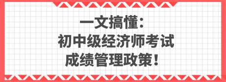 一文搞懂：初中級(jí)經(jīng)濟(jì)師考試成績(jī)管理政策！