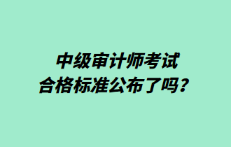 中級(jí)審計(jì)師考試合格標(biāo)準(zhǔn)公布了嗎？