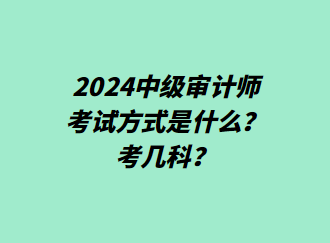 24中級(jí)審計(jì)師考試方式是什么？考幾科？