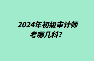 2024年初級(jí)審計(jì)師考哪幾科？