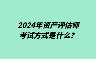 2024年資產(chǎn)評估師考試方式是什么？