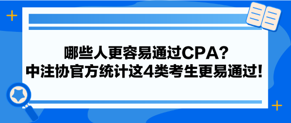 哪些人更容易通過CPA？中注協(xié)官方統(tǒng)計這4類考生更易通過！