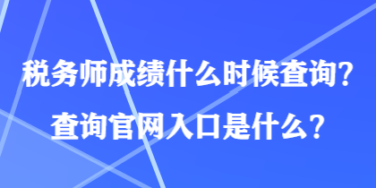 稅務(wù)師成績(jī)什么時(shí)候查詢？查詢官網(wǎng)入口是什么？