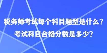 稅務(wù)師考試每個(gè)科目題型是什么？考試科目合格分?jǐn)?shù)是多少？