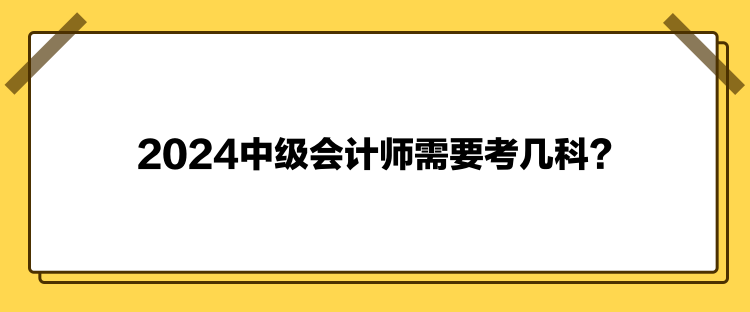 2024中級會計師需要考幾科？