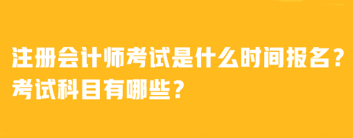 注冊(cè)會(huì)計(jì)師考試是什么時(shí)間報(bào)名？考試科目有哪些？