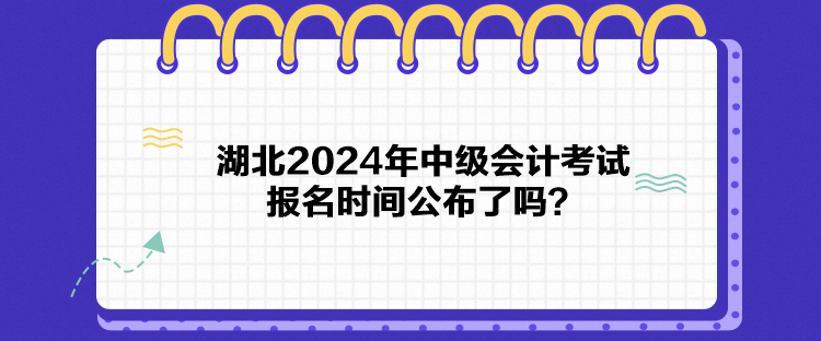 湖北2024年中級(jí)會(huì)計(jì)考試報(bào)名時(shí)間公布了嗎？