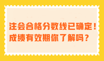 注會(huì)合格分?jǐn)?shù)線已確定！成績(jī)有效期你了解嗎？