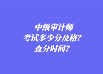 中級審計師考試多少分及格？查分時間？