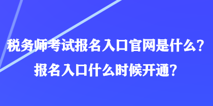 稅務(wù)師考試報(bào)名入口官網(wǎng)是什么？報(bào)名入口什么時(shí)候開通？