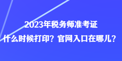 2023年稅務(wù)師準(zhǔn)考證什么時(shí)候打?。抗倬W(wǎng)入口在哪兒？