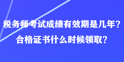 稅務(wù)師考試成績(jī)有效期是幾年？合格證書什么時(shí)候領(lǐng)?。? suffix=