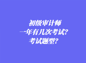 初級審計(jì)師一年有幾次考試？考試題型？