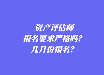 資產(chǎn)評(píng)估師報(bào)名要求嚴(yán)格嗎？幾月份報(bào)名？