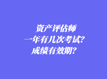 資產(chǎn)評估師一年有幾次考試？成績有效期？