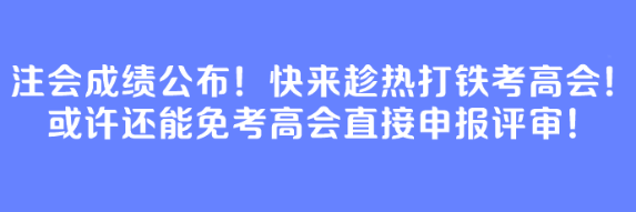 注會(huì)成績(jī)公布！快來(lái)趁熱打鐵考高會(huì)！或許還能免考高會(huì)直接申報(bào)評(píng)審！