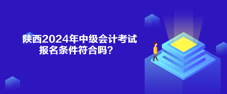 陜西2024年中級(jí)會(huì)計(jì)考試報(bào)名條件符合嗎？