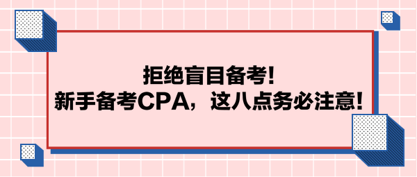 拒絕盲目備考！新手備考CPA，這八點(diǎn)務(wù)必注意！