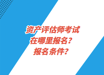 資產評估師考試在哪里報名？報名條件？