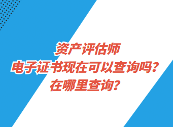 資產(chǎn)評估師電子證書現(xiàn)在可以查詢了嗎？在哪里查詢？