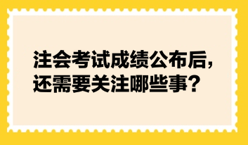 注會(huì)考試成績(jī)公布后，還需要關(guān)注哪些事？