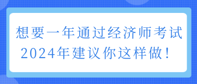 想要一年通過經(jīng)濟師考試 2024年建議你這樣做！