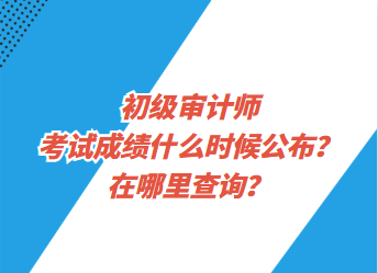 初級審計(jì)師考試成績什么時候公布？在哪里查詢？