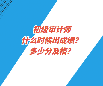 初級(jí)審計(jì)師什么時(shí)候出成績(jī)？多少分及格？