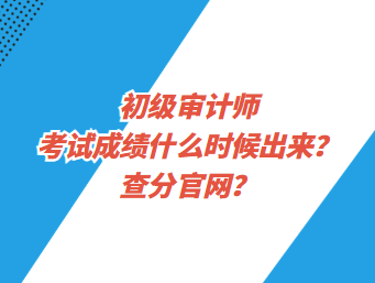 初級(jí)審計(jì)師考試成績(jī)什么時(shí)候出來(lái)？查分官網(wǎng)？