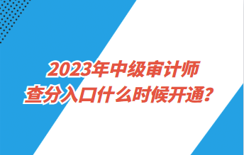 2023年中級審計師查分入口什么時候開通？