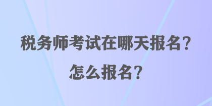 稅務(wù)師考試在哪天報名？怎么報名？