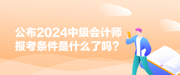 公布2024中級會計師報考條件是什么了嗎？