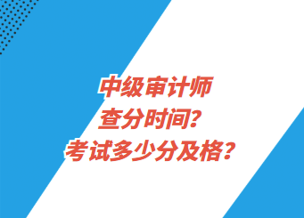 中級(jí)審計(jì)師查分時(shí)間？考試多少分及格？