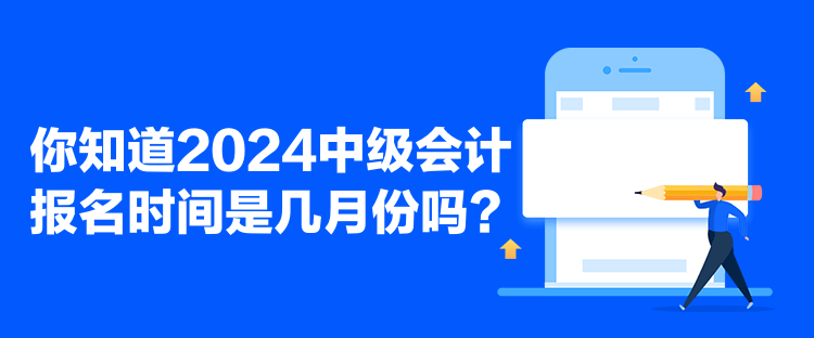 你知道2024中級(jí)會(huì)計(jì)報(bào)名時(shí)間是幾月份嗎？