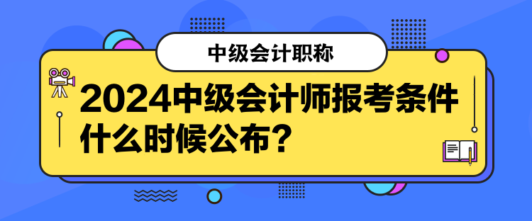 2024中級會(huì)計(jì)師報(bào)考條件什么時(shí)候公布？