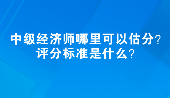 2023中級經(jīng)濟(jì)師哪里可以估分？評分標(biāo)準(zhǔn)是什么？