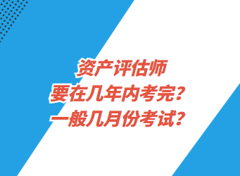 資產(chǎn)評估師要在幾年內(nèi)考完？一般幾月份考試？