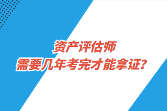 資產(chǎn)評估師需要幾年考完才能拿證？