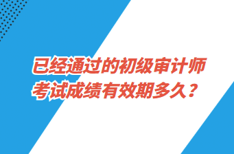 已經(jīng)通過的初級審計(jì)師考試成績有效期多久？