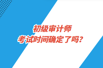 初級審計師考試時間確定了嗎？