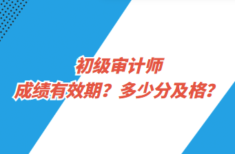 初級(jí)審計(jì)師成績(jī)有效期？多少分及格？