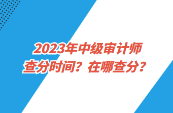 2023年中級審計師查分時間？在哪查分？