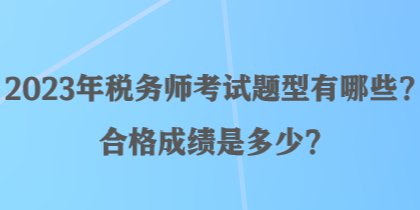 2023年稅務(wù)師考試題型有哪些？合格成績是多少？