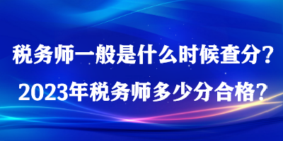 稅務(wù)師一般是什么時候查分？2023年稅務(wù)師多少分合格？